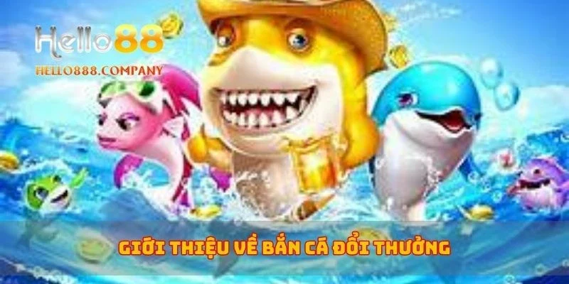 Giới thiệu về bắn cá đổi thưởng