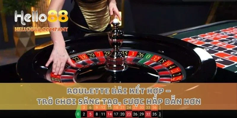 Roulette Bài Kết Hợp – Trò Chơi Sáng Tạo, Cược Hấp Dẫn Hơn