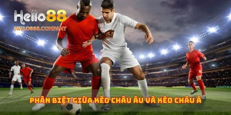 Phân biệt giữa kèo châu Âu và kèo châu Á