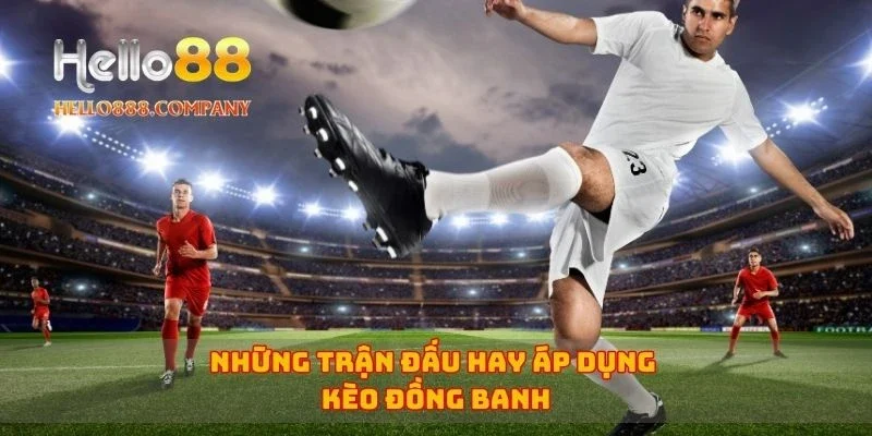 Những trận đấu hay áp dụng kèo đồng banh